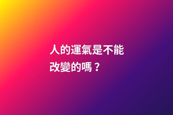 人的運氣是不能改變的嗎？
